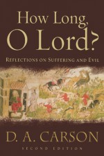 How Long, O Lord?: Reflections on Suffering and Evil - D.A. Carson