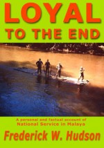 Loyal To The End: A Personal And Factual Account Of National Service In Malaya - Frederick William Hudson, Cross OBE FABI MIL BA, Lt Colonel John, Madeline Fish, Stella Hudson