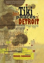 The Lost Tiki Palaces of Detroit - Michael Zadoorian