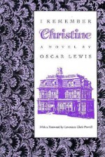 I Remember Christine: (A Novel) - Oscar Lewis, Lawrence Clark Powell