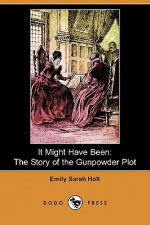 It Might Have Been: The Story of the Gunpowder Plot (Dodo Press) - Emily Sarah Holt, M. Irwin