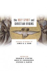 The Holy Spirit and Christian Origins: Essays in Honor of James D. G. Dunn - Graham N. Stanton, Graham Stanton, Stephen C. Barton, Bruce W. Longenecker