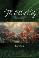 The Oldest City: The Story of St. John's Newfoundland - Paul O'Neill