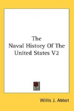 The Naval History of the United States V2 - Willis John Abbot