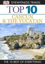 DK Eyewitness Top 10 Travel Guide: Cancun & The Yucatan: Cancun & The Yucatan - Nick Rider, Zora O'Neill, Jane Onstott