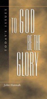 To God Be The Glory (Today's Issues (Wheaton, Ill.).) - John D. Hannah