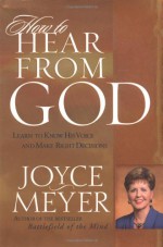 How to Hear from God: Learn to Know His Voice and Make Right Decisions - Joyce Meyer