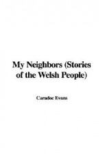 My Neighbors (Stories of the Welsh People) - Caradoc Evans