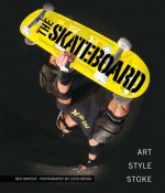 The Skateboard: The Good, the Rad, and the Gnarly: An Illustrated History - Ben Marcus, Lucia Daniella Griggi