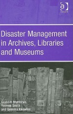 Disaster Management in Archives, Libraries, and Museums - Graham Matthews, Yvonne Smith, Gemma Knowles