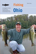 Fishing Ohio: An Angler's Guide to Over 200 Fishing Spots in the Buckeye State - Tom Cross