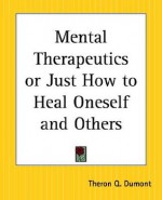 Mental Therapeutics or Just How to Heal Oneself and Others - William W. Atkinson, Theron Q. Dumont