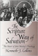 The Scripture Way of Salvation: The Heart of Wesley's Theology - Kenneth J. Collins