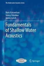 Fundamentals of Shallow Water Acoustics (The Underwater Acoustics Series) - Boris Katsnelson, Valery Petnikov, James Lynch