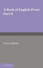 A Book of English Prose, Part 2: Arranged for Secondary and High Schools - Percy Lubbock