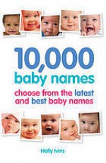 10,000 Baby Names: Choose from the Latest and Best Baby Names - Holly Ivins