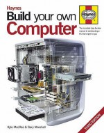 Build Your Own Computer: The Complete Step By Step Guide To Constructing A Pc That's Right For You - Gary Marshall