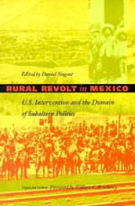 Rural Revolt in Mexico: U.S. Intervention and the Domain of Subaltern Politics - Daniel Nugent