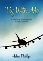 Fly With Me: A True Story of Healing from Multiple Sclerosis - Helen Phillips