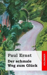 Der Schmale Weg Zum Gluck - Paul Ernst