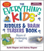 The Everything Kids Riddles & Brain Teasers Book: Hours of Challenging Fun (Everything® Kids) - Kathi Wagner, Aubrey Wagner