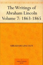 The Writings of Abraham Lincoln - Volume 7: 1863-1865 - Abraham Lincoln, Arthur Brooks Lapsley