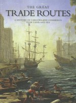 The Great Trade Routes: A History of Cargoes and Commerce Over Land and Sea - Philip Parker