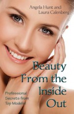 Beauty from the Inside Out: Professional Secrets from Top Models - Angela Hunt, Laura Krauss Calenberg
