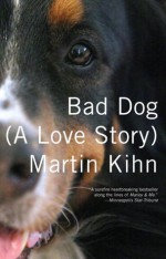 Bad Dog: (A Love Story) - Martin Kihn