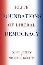 Elite Foundations of Liberal Democracy - John Higley, Michael Burton