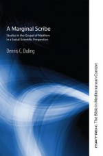 A Marginal Scribe: Studies in the Gospel of Matthew in a Social-Scientific Perspective - Dennis C. Duling