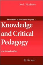 Knowledge and Critical Pedagogy: An Introduction (Explorations of Educational Purpose) - Joe L. Kincheloe