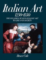 Italian Art 1250-1550: The Relation Of Renaissance Art To Life And Society - Bruce Cole