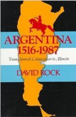 Argentina, 1516-1987: From Spanish Colonization to Alfonsín - David Rock