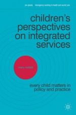 Children's Perspectives on Integrated Services: Every Child Matters in Policy and Practice - Mary Kellett