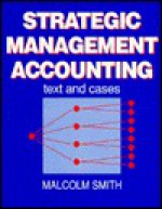 Strategic Management Accounting: Text and Cases - Malcolm Smith