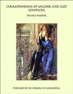 Correspondence of Wagner and Liszt (Complete) - Francis Hueffer