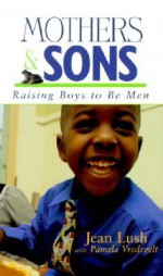 Mothers and Sons: Raising Boys to Be Men - Jean Lush, Pamela Vredevelt