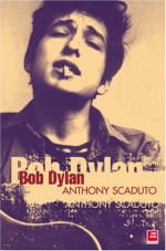 Bob Dylan: A Biography - Anthony Scaduto, Johnny Rogan