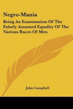 Negro-Mania: Being an Examination of the Falsely Assumed Equality of the Various Races of Men - John Campbell