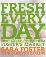 Fresh Every Day: More Great Recipes from Foster's Market - Sara Foster, Carolynn Carreno