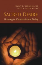 Sacred Desire: Growing in Compassionate Living - Nancy K. Morrison, Sally K. Severino, Paula Huston