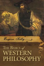 The Basics of Western Philosophy - Eugene Kelly