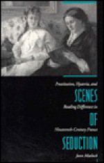 Scenes of Seduction: Prostitution, Hysteria, and Reading Difference in Nineteenth-Century France - Jann Matlock