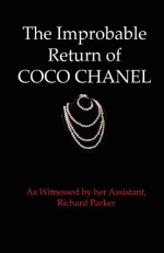 The Improbable Return of Coco Chanel: As Witnessed by Her Assistant, Richard Parker - Richard Parker