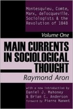 Main Currents in Sociological Thought: Montesquieu, Comte, Marx, deTocqueville, and the Sociologists and the Revolution of 1848 - Raymond Aron, Pierre Manent, Brian Anderson, Daniel Mahoney