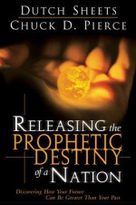 Releasing the Prophetic Destiny of a Nation: Discovering How Your Future Can Be Greater Than Your Past - Dutch Sheets, Chuck Pierce