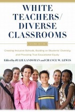 White Teachers / Diverse Classrooms: Creating Inclusive Schools, Building on Students' Diversity, and Providing True Educational Equity - Julie Landsman, Chance W. Lewis