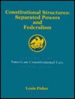 Constitutional Structures: Separated Powers and Federalism, Volume 1 - Louis Fisher