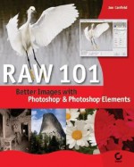 Raw 101: Better Images with Photoshop Elements and Photoshop - Jon Canfield